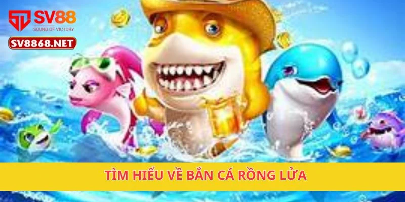 Tìm hiểu về Bắn Cá Rồng Lửa