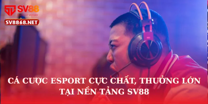 Cá cược Esport cực chất, thưởng lớn tại nền tảng SV88