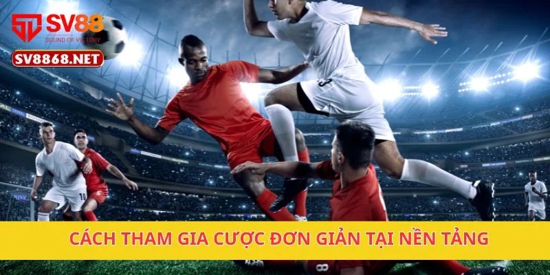 Cách tham gia cược đơn giản tại nền tảng