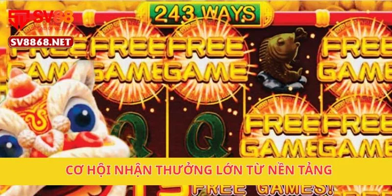 Cơ hội nhận thưởng lớn từ nền tảng