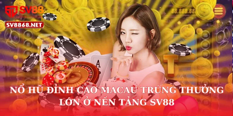 Nổ Hũ Đỉnh Cao Macau Trúng Thưởng Lớn Ở Nền Tảng SV88