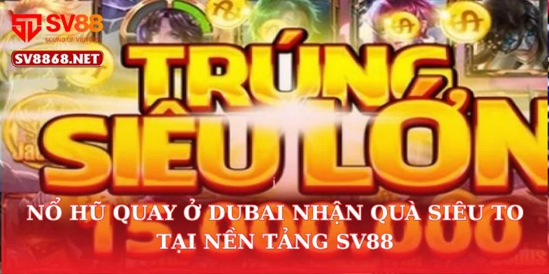 Nổ Hũ Quay Ở Dubai Nhận Quà Siêu To Tại Nền Tảng SV88