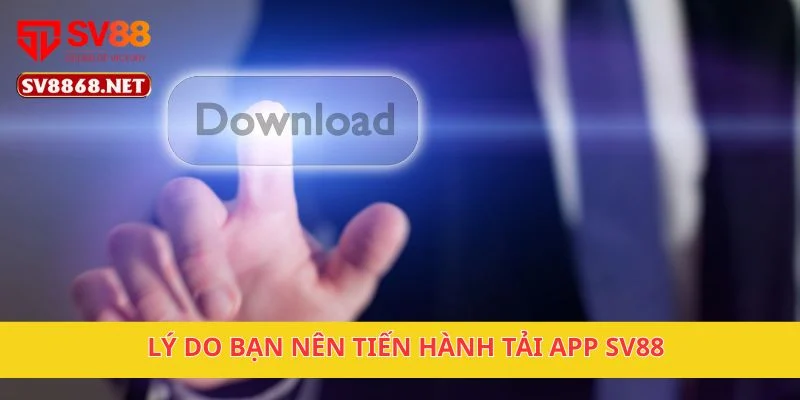 Lý do bạn nên tiến hành tải app SV88