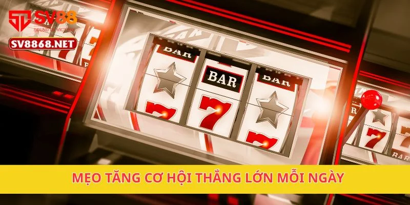 Mẹo tăng cơ hội thắng lớn mỗi ngày
