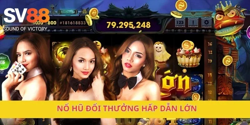 Nổ hũ đổi thưởng hấp dẫn lớn